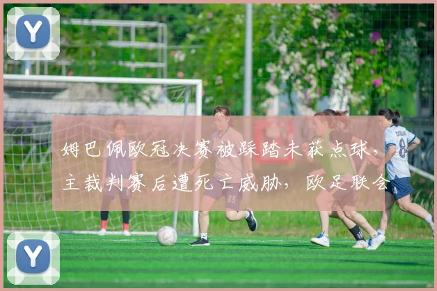 姆巴佩欧冠决赛被踩踏未获点球，主裁判赛后遭死亡威胁，欧足联会处罚吗？